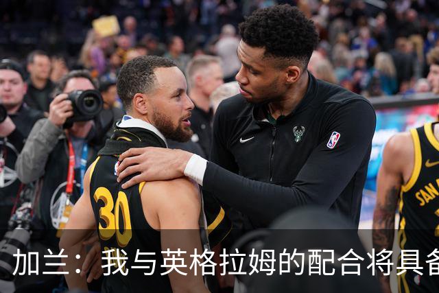 加兰：我与英格拉姆的配合将具备极大威胁 首要任务是让他康复