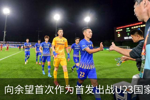 向余望首次作为首发出战U23国家队，热衷与双星搭档