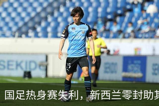 国足热身赛失利，新西兰零封助其FIFA排名升至84位