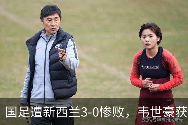 国足遭新西兰3-0惨败，韦世豪获对手赞誉：他的进攻思路难以防范