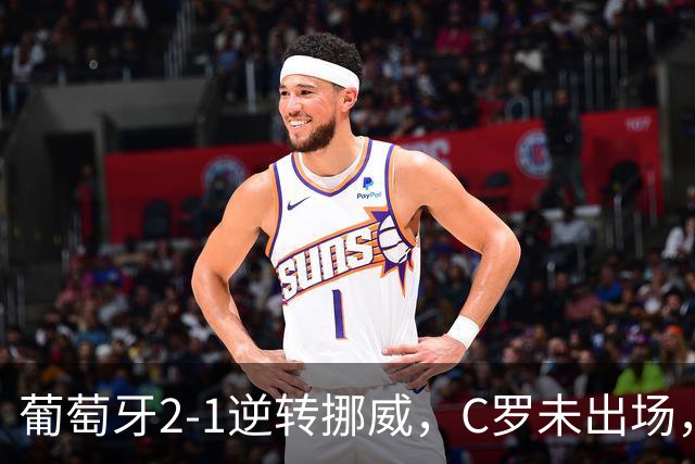 葡萄牙2-1逆转挪威，C罗未出场，拉莫斯关键进球